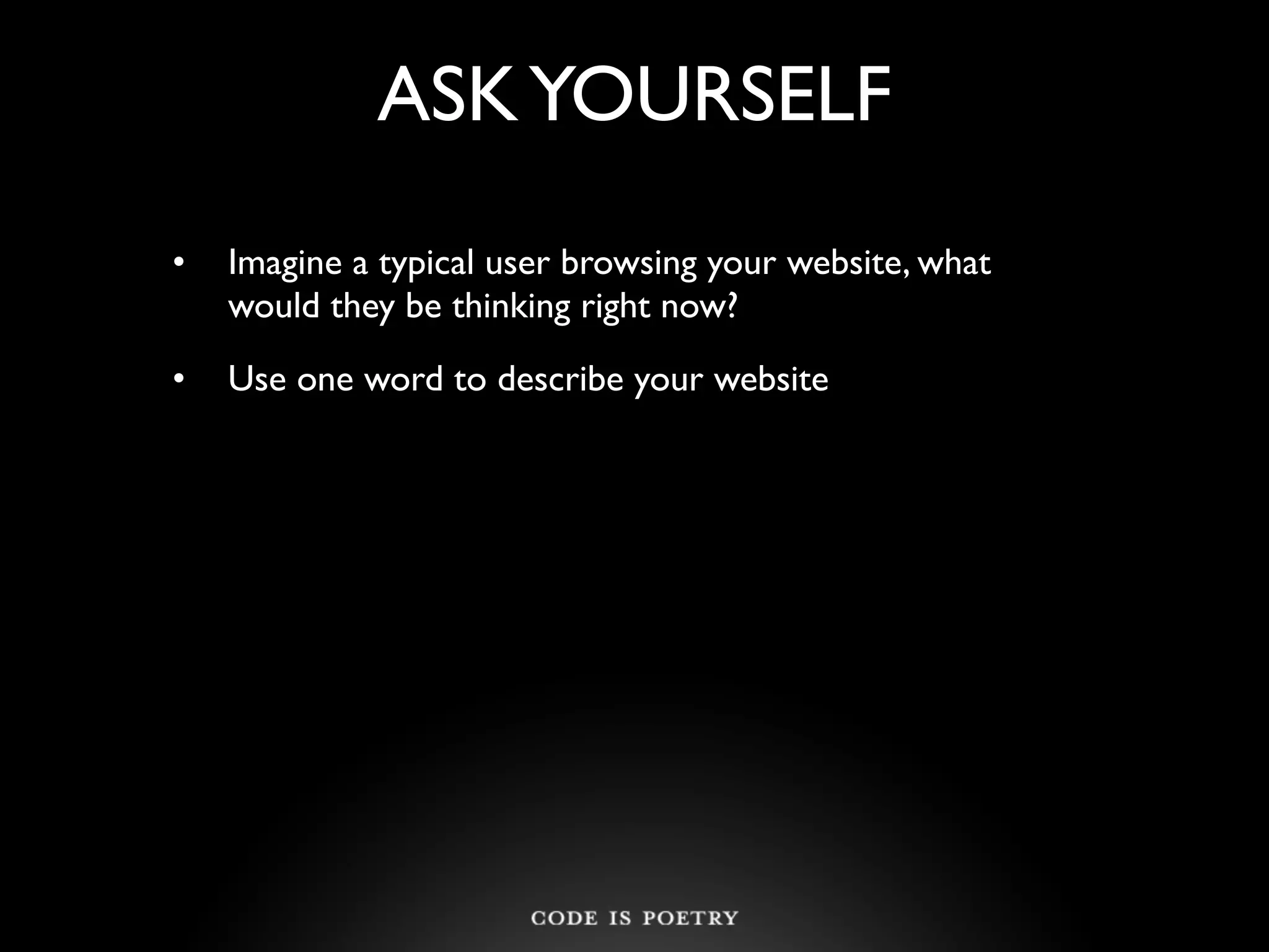 ASK YOURSELF
•   Imagine a typical user browsing your website, what
    would they be thinking right now?
•   Use one word to describe your website
 