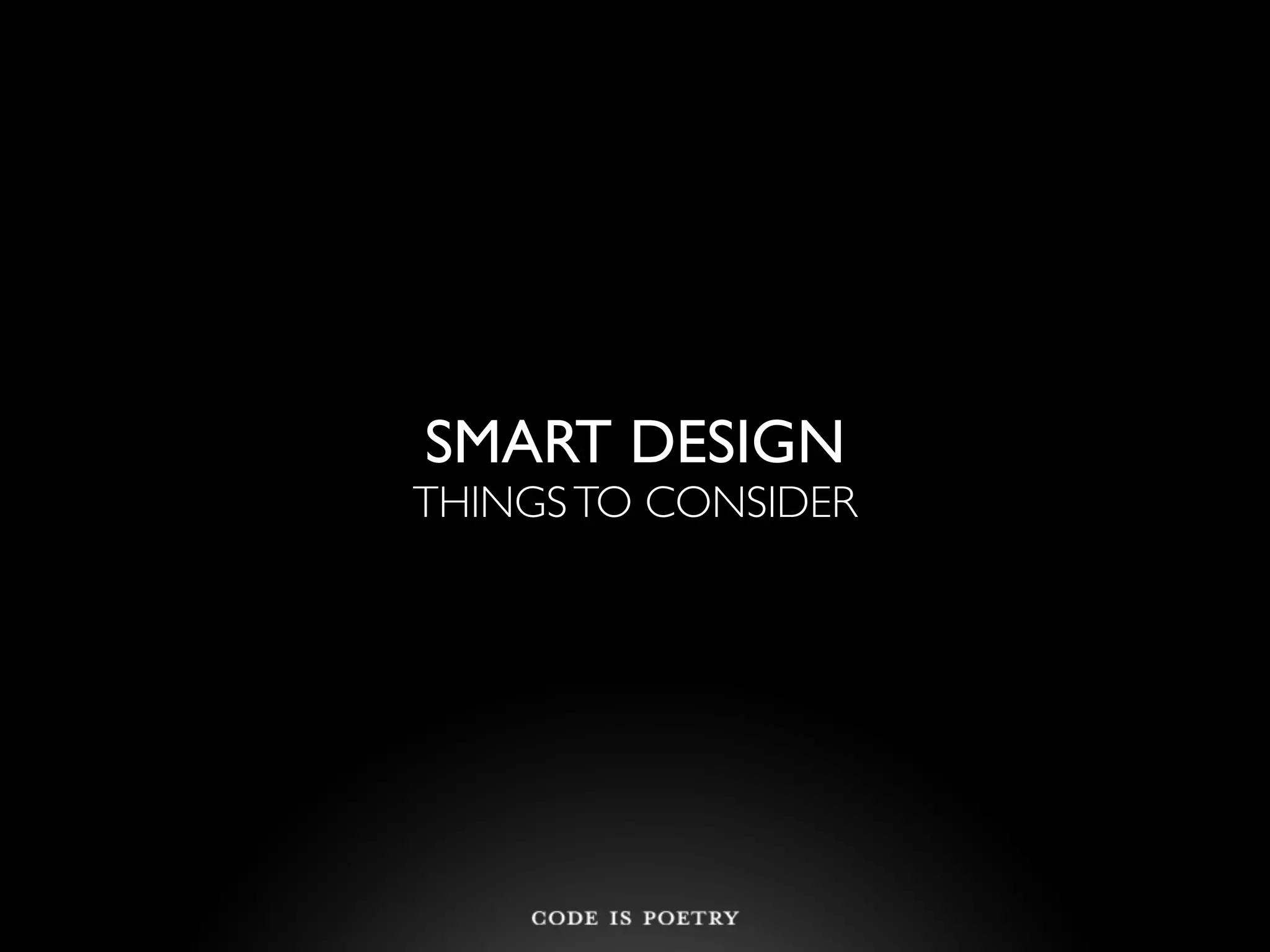 SMART DESIGN
THINGS TO CONSIDER
 