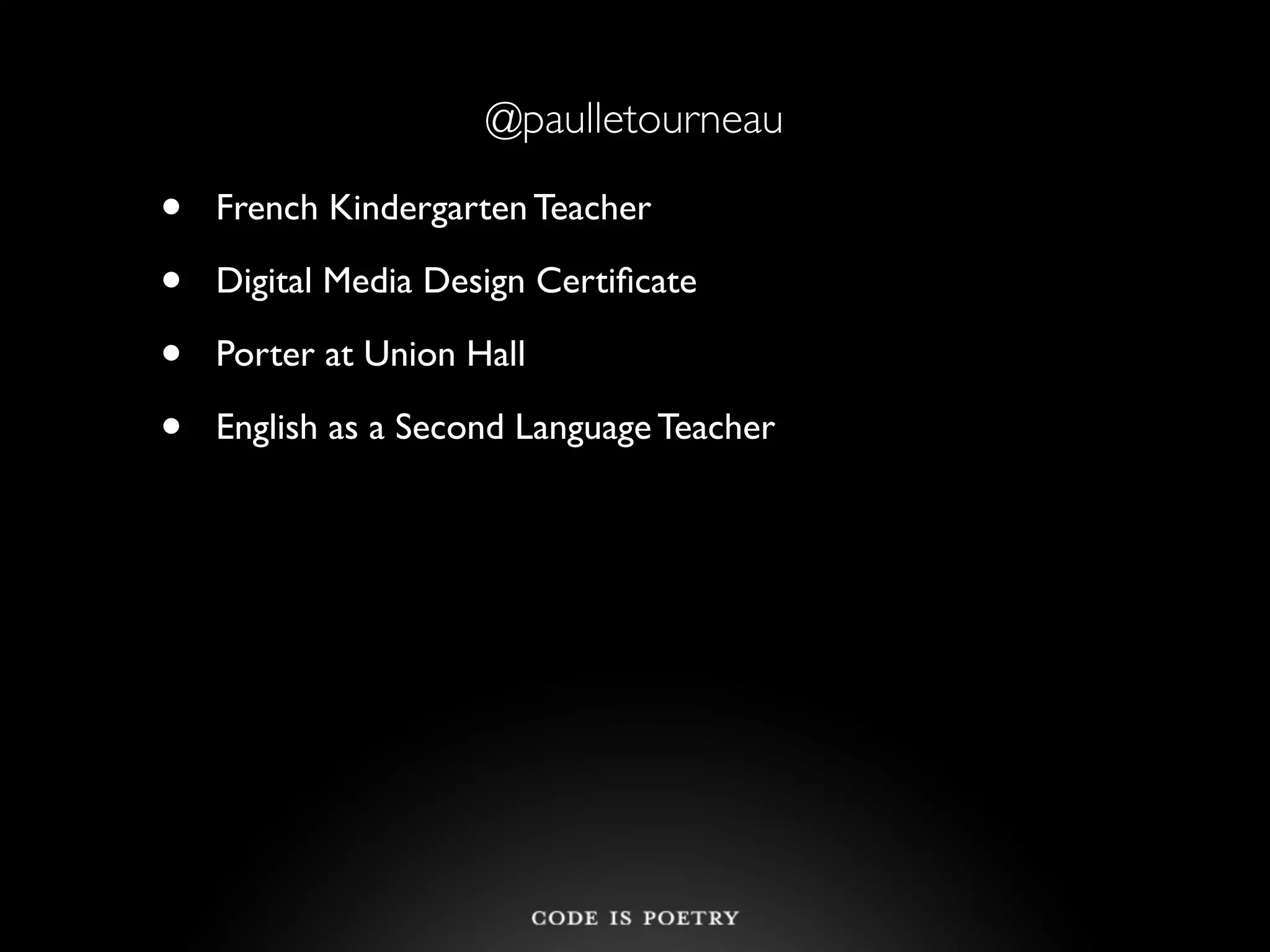 @paulletourneau

•   French Kindergarten Teacher

•   Digital Media Design Certiﬁcate

•   Porter at Union Hall

•   English as a Second Language Teacher
 