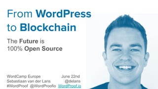 From WordPress
to Blockchain
The Future is
100% Open Source
WordCamp Europe June 22nd
Sebastiaan van der Lans @delans
#WordProof @WordProofio WordProof.io
 