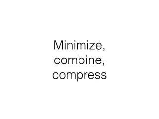 Minimize, 
combine,
compress
 