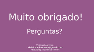 Muito obrigado!
Vinícius Lourenço
vinicius.q.lourenco@gmail.com
http://blog.vilourenco.com.br
Perguntas?
 