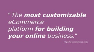 “The most customizable
eCommerce
platform for building
your online business.”
https://woocommerce.com/
 