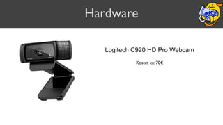Hardware
Logitech C920 HD Pro Webcam
Kostet ca: 70€
 