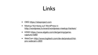Links
• OBS https://obsproject.com

• Meetup Nürnberg auf WordPress.tv 
http://wordpress.tv/event/wordpress-meetup-franken...