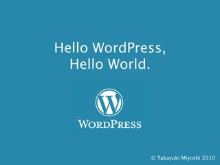 Hello WordPress,
  Hello World.




             © Takayuki Miyoshi 2010
 