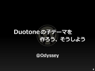 Duotone の⼦テーマを
      作ろう、そうしよう

     @Odyssey


                  0
 