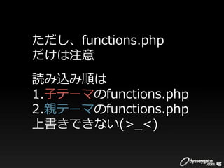 ただし、functions.php
だけは注意
読み込み順は
1.⼦テーマのfunctions.php
2.親テーマのfunctions.php
上書きできない(>_<)


                       45
 