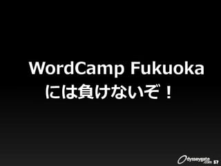 WordCamp Fukuoka
 には負けないぞ！


                   57
 