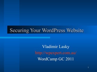 Securing Your WordPress Website Vladimir Lasky http://wpexpert.com.au/ WordCamp GC 2011 