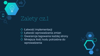 Zalety cz.1
◇ Łatwość implementacji
◇ Łatwość wprowadzania zmian
◇ Gwarancja tagowania każdej strony
◇ Mniejsza ilość kodu potrzebna do
wprowadzenia
 