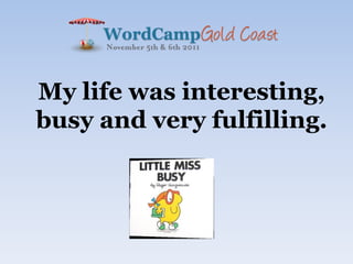 My life was interesting,
busy and very fulfilling.
 