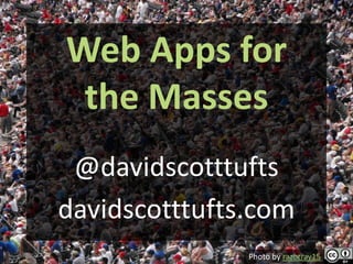 Web Apps for
 the Masses
 @davidscotttufts
davidscotttufts.com
               Photo by razorray15
 