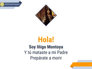 Hola!
Soy Iñigo Montoya
Y tú mataste a mi Padre
Prepárate a morir
1
#WCGranCanaria
 