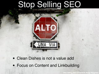 Stop Selling SEO




• Clean Dishes is not a value add
• Focus on Content and Linkbuilding
                          Stop ...