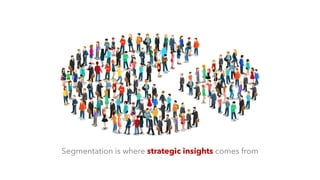 Segmentation is where strategic insights comes from
 