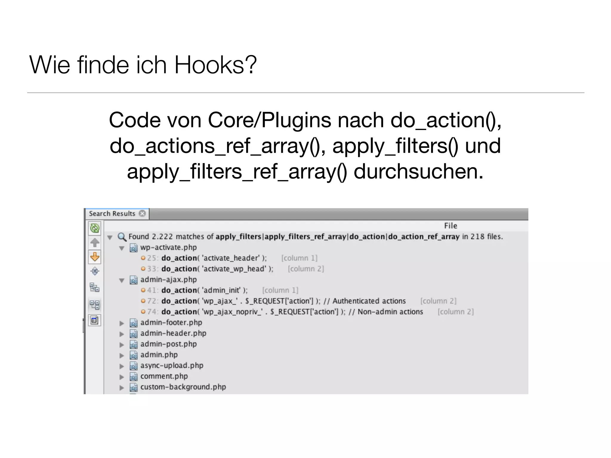 Wie ﬁnde ich Hooks?
Code von Core/Plugins nach do_action(),
do_actions_ref_array(), apply_ﬁlters() und
apply_ﬁlters_ref_array() durchsuchen.
 