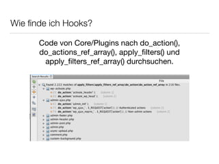 Wie ﬁnde ich Hooks?
Code von Core/Plugins nach do_action(),
do_actions_ref_array(), apply_ﬁlters() und
apply_ﬁlters_ref_array() durchsuchen.
 