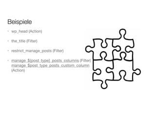 Beispiele
• wp_head (Action)

!
• the_title (Filter)

!
• restrict_manage_posts (Filter)

!
• manage_${post_type}_posts_columns (Filter) 
manage_$post_type_posts_custom_column
(Action)
 