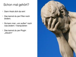 Schon mal gehört?
• Dann Hook dich da rein!

!
• Das kannst du per Filter noch
ändern.

!
• Da kann man „von außen“ noch
was ändern / manipulieren

!
• Das kannst du per Plugin
„steuern“
 