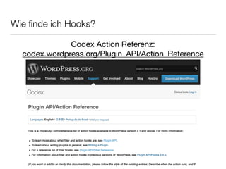 Wie ﬁnde ich Hooks?	
Codex Action Referenz: 

codex.wordpress.org/Plugin_API/Action_Reference
 