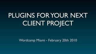 PLUGINS FOR YOUR NEXT
    CLIENT PROJECT

  Wordcamp Miami - February 20th 2010
 