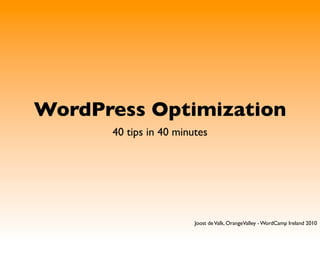 WordPress Optimization
      40 tips in 40 minutes




                        Joost de Valk, OrangeValley - WordCamp Ireland 2010
 