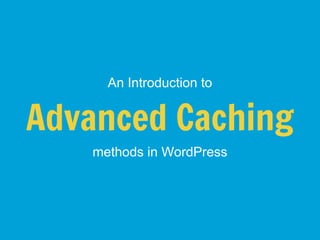 An Introduction to


Advanced Caching
   methods in WordPress
 