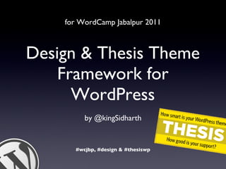 Design & Thesis Theme Framework for WordPress ,[object Object],#wcjbp, #design & #thesiswp for WordCamp Jabalpur 2011 