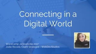 Connecting in a
Digital World
WordCamp Jacksonville 2017
Jodie Riccelli, Client Strategist - WebDevStudios
 