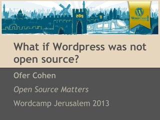 What if Wordpress was not
open source?
Ofer Cohen
Open Source Matters
Wordcamp Jerusalem 2013
 