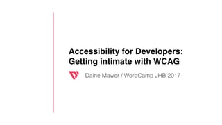 Accessibility for Developers:
Getting intimate with WCAG
Daine Mawer / WordCamp JHB 2017
 