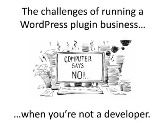 The challenges of running a
WordPress plugin business…
…when you’re not a developer.
 