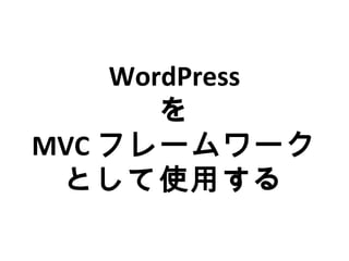 WordPress
を
MVC フレームワーク
として使用する
 