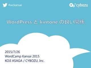 2015/7/26
WordCamp Kansai 2015
KOJI ASAGA / CYBOZU, Inc.
#wckansai
 