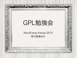 GPL勉強会
WordCamp Kansai 2015
実行委員向け
 