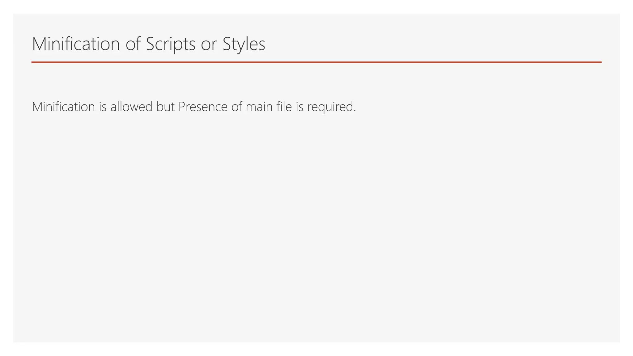 Minification of Scripts or Styles
Minification is allowed but Presence of main file is required.
 