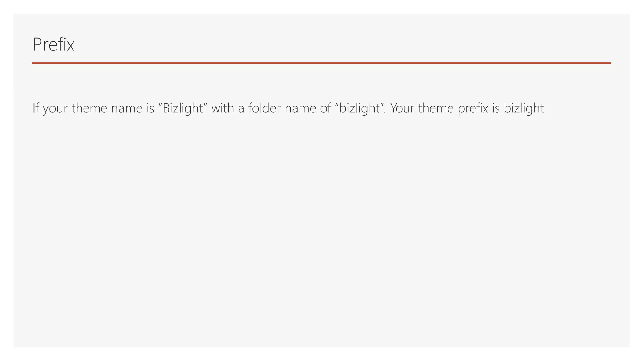 If your theme name is “Bizlight” with a folder name of “bizlight”. Your theme prefix is bizlight
Prefix
 