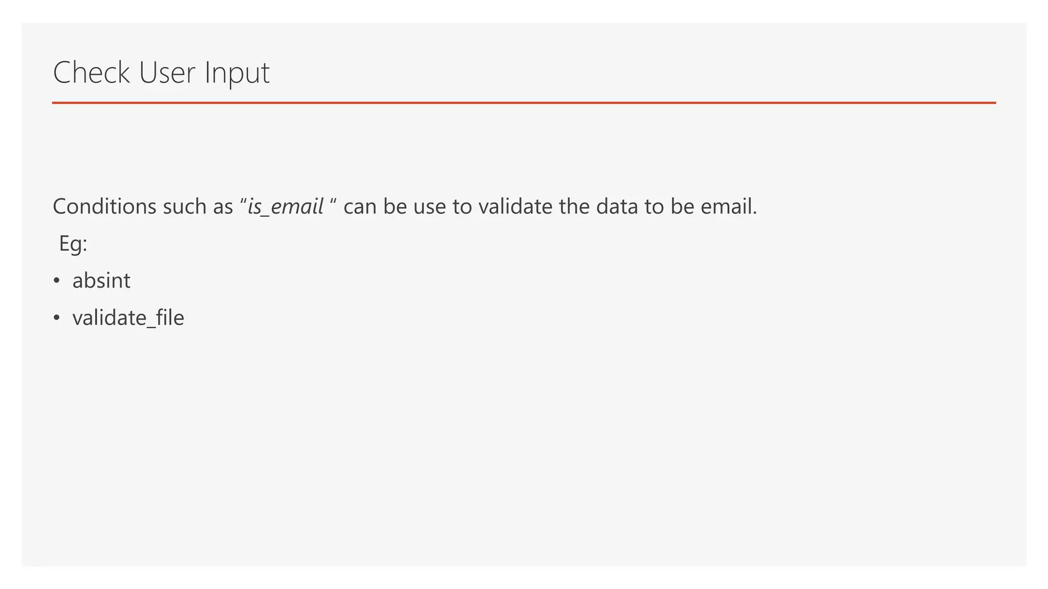 Conditions such as “is_email “ can be use to validate the data to be email.
Eg:
• absint
• validate_file
Check User Input
 