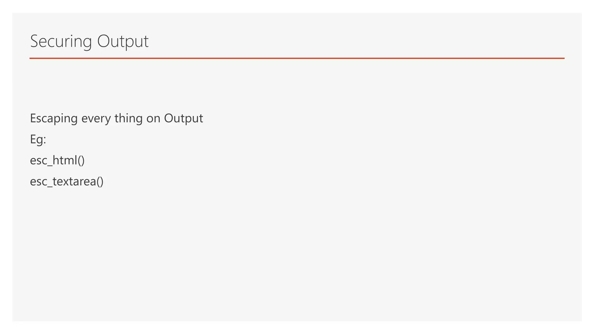 Escaping every thing on Output
Eg:
esc_html()
esc_textarea()
Securing Output
 