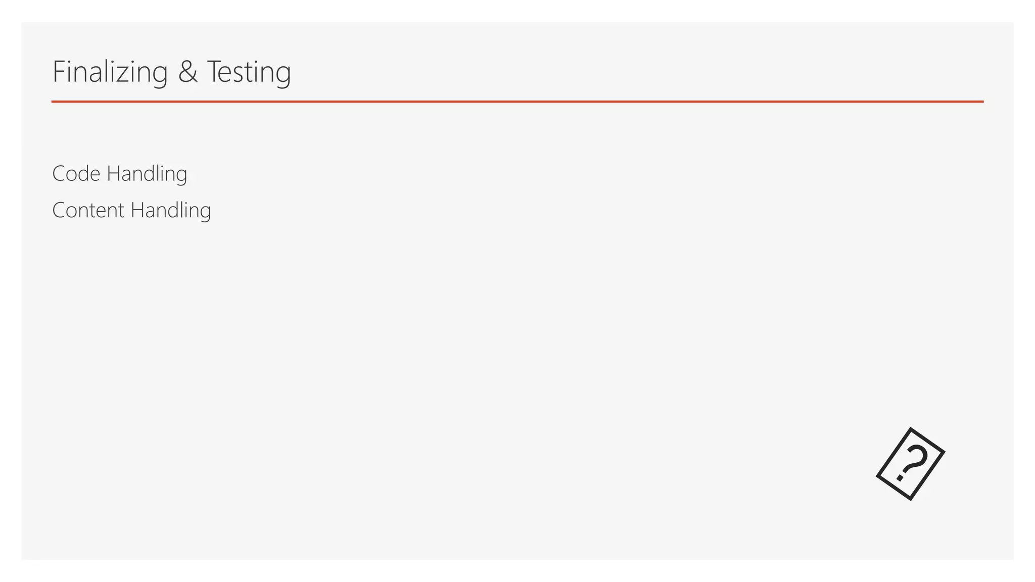 Finalizing & Testing
Code Handling
Content Handling
 