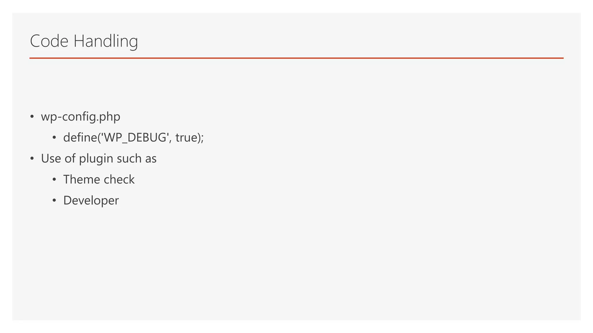 • wp-config.php
• define('WP_DEBUG', true);
• Use of plugin such as
• Theme check
• Developer
Code Handling
 