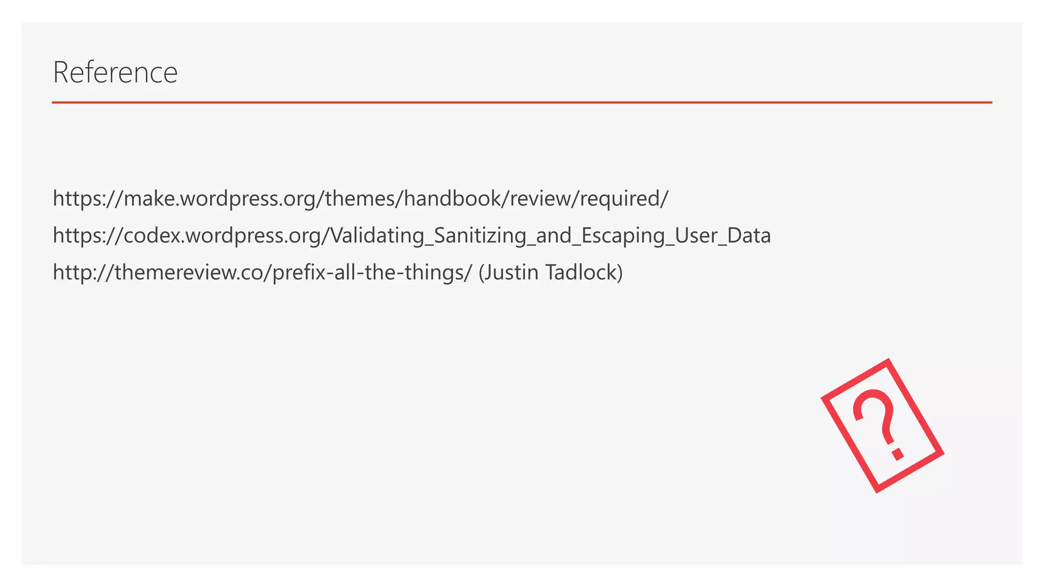 https://make.wordpress.org/themes/handbook/review/required/
https://codex.wordpress.org/Validating_Sanitizing_and_Escaping_User_Data
http://themereview.co/prefix-all-the-things/ (Justin Tadlock)
Reference
 
