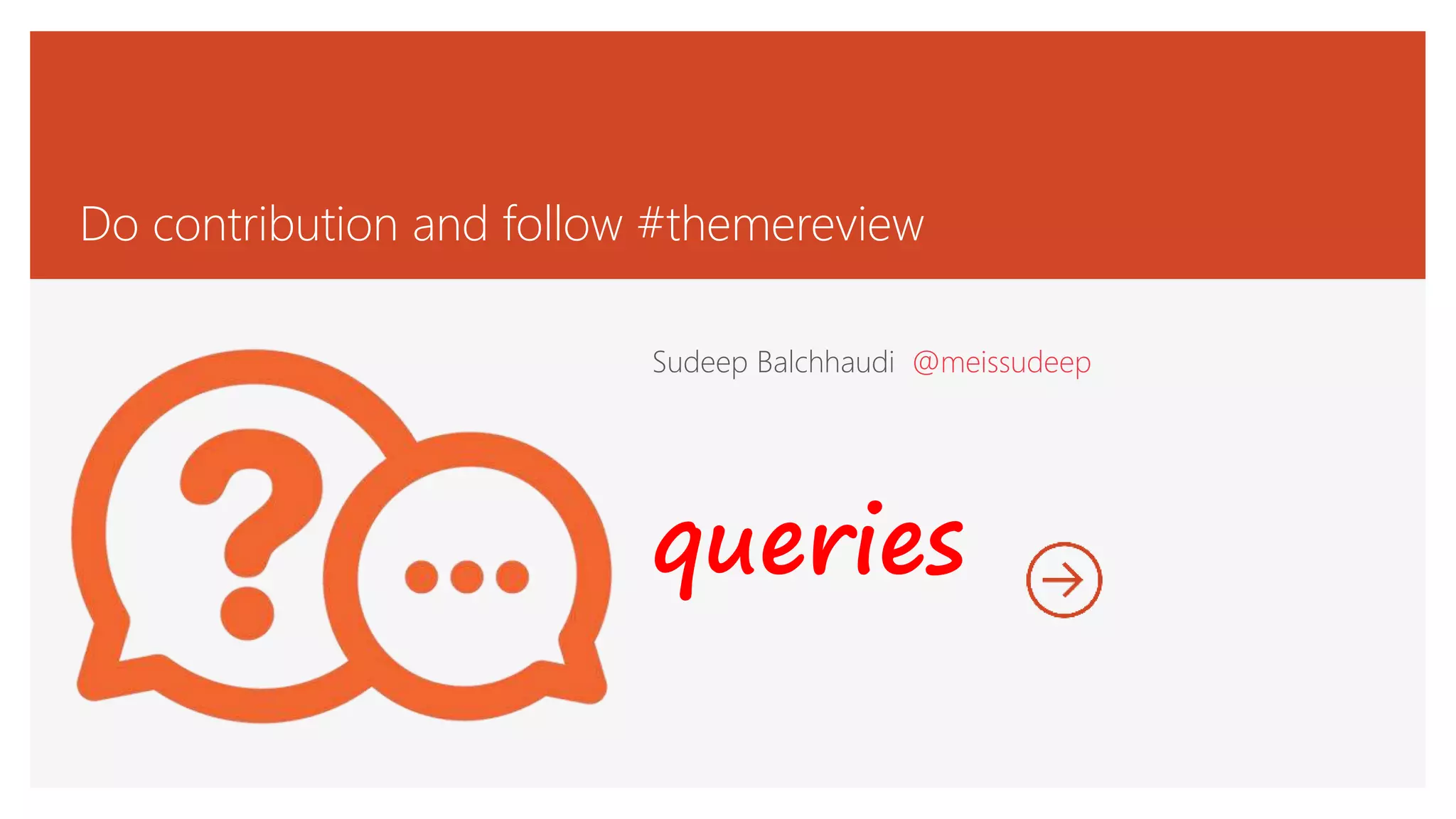 Sudeep Balchhaudi @meissudeep
queries
Do contribution and follow #themereview
 