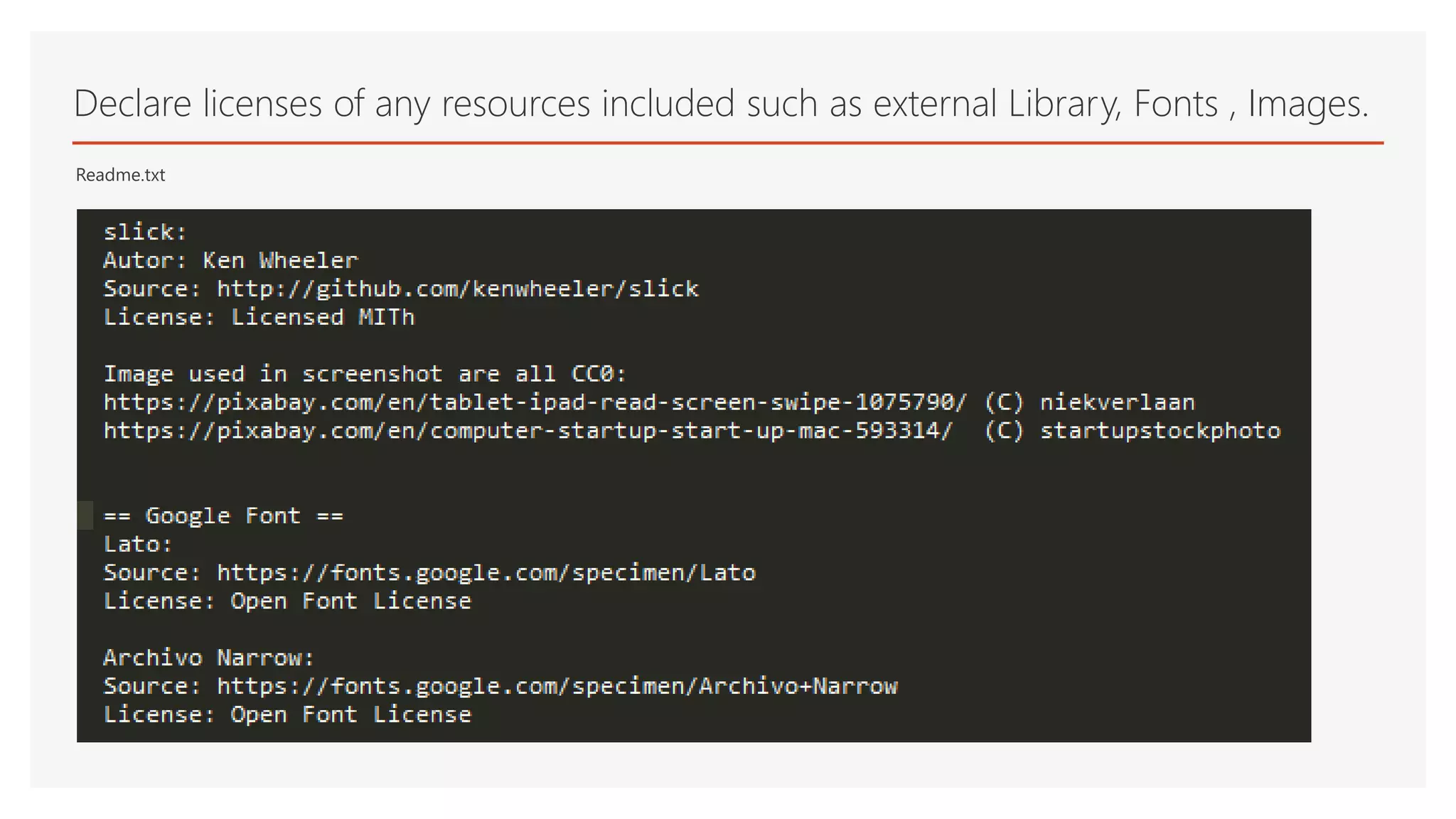 Readme.txt
Declare licenses of any resources included such as external Library, Fonts , Images.
 
