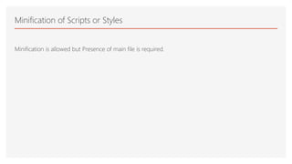 Minification of Scripts or Styles
Minification is allowed but Presence of main file is required.
 