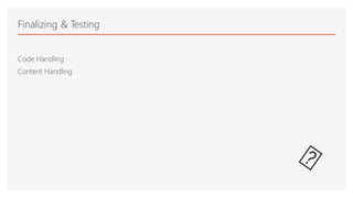 Finalizing & Testing
Code Handling
Content Handling
 