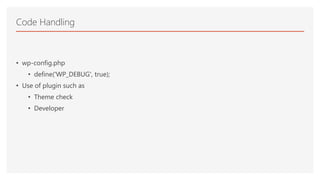 • wp-config.php
• define('WP_DEBUG', true);
• Use of plugin such as
• Theme check
• Developer
Code Handling
 