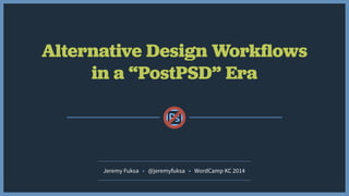 Alternative Design Workﬂows
in a “PostPSD” Era
Jeremy Fuksa • @jeremyfuksa • WordCamp KC 2014
 