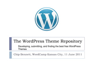 The WordPress Theme Repository Chip Bennett, WordCamp Kansas City, 11 June 2011 Developing, submitting, and finding the best free WordPress Themes  